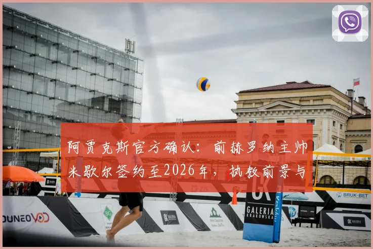 阿贾克斯官方确认:前赫罗纳主帅米歇尔签约至2026年,执教前景与球队战术变革全解析