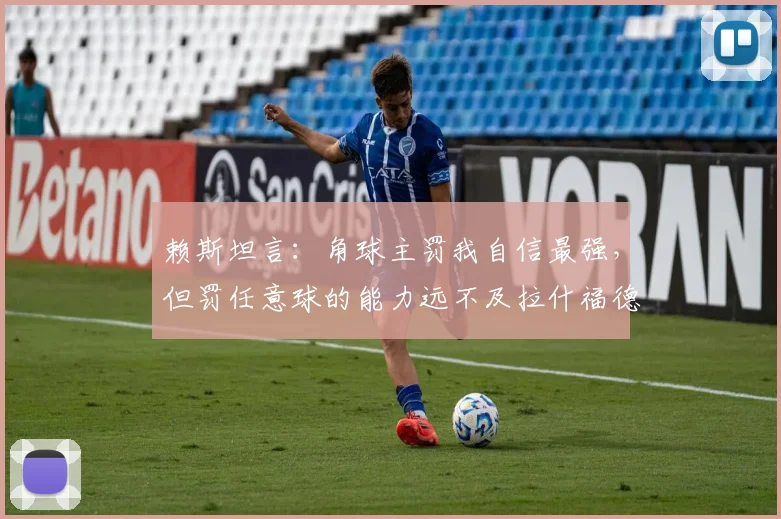 赖斯坦言：角球主罚我自信最强，但罚任意球的能力远不及拉什福德，2026两位球星定位球技术全面解析