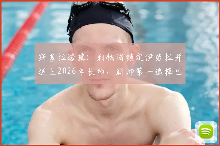 斯基拉透露：利物浦锁定伊劳拉并送上2026年长约，新帅第一选择已无悬念