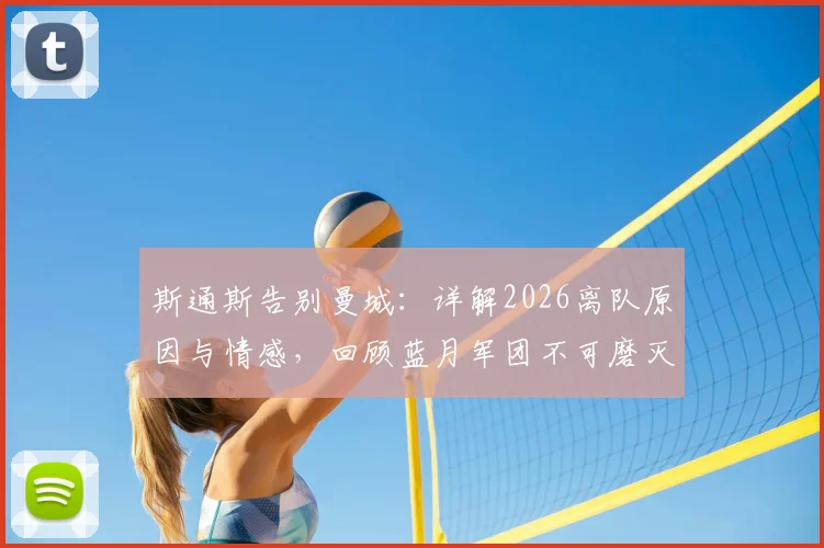 斯通斯告别曼城：详解2026离队原因与情感，回顾蓝月军团不可磨灭的生涯印记