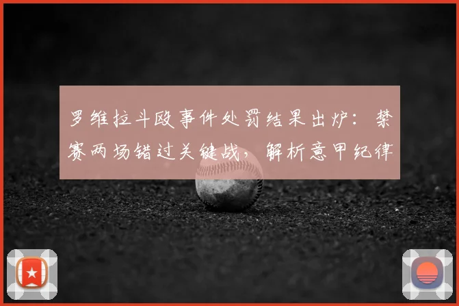 罗维拉斗殴事件处罚结果出炉:禁赛两场错过关键战,解析意甲纪律准则与球员应对