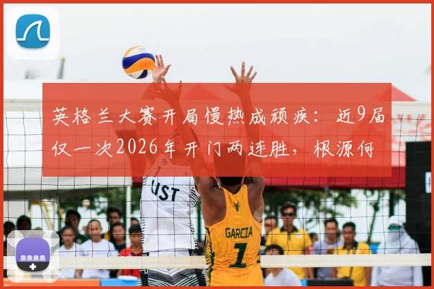英格兰大赛开局慢热成顽疾：近9届仅一次2026年开门两连胜，根源何在？