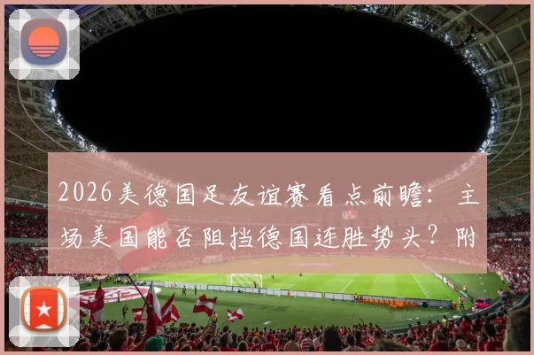 2026美德国足友谊赛看点前瞻：主场美国能否阻挡德国连胜势头？附历史战绩与比分预测