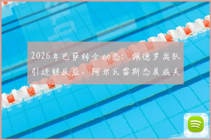 2026年巴萨转会动态：佩德罗离队引连锁反应，阿尔瓦雷斯态度成关键