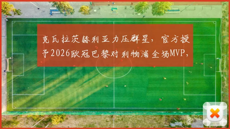 克瓦拉茨赫利亚力压群星,官方授予2026欧冠巴黎对利物浦全场MVP,技术特点全解析