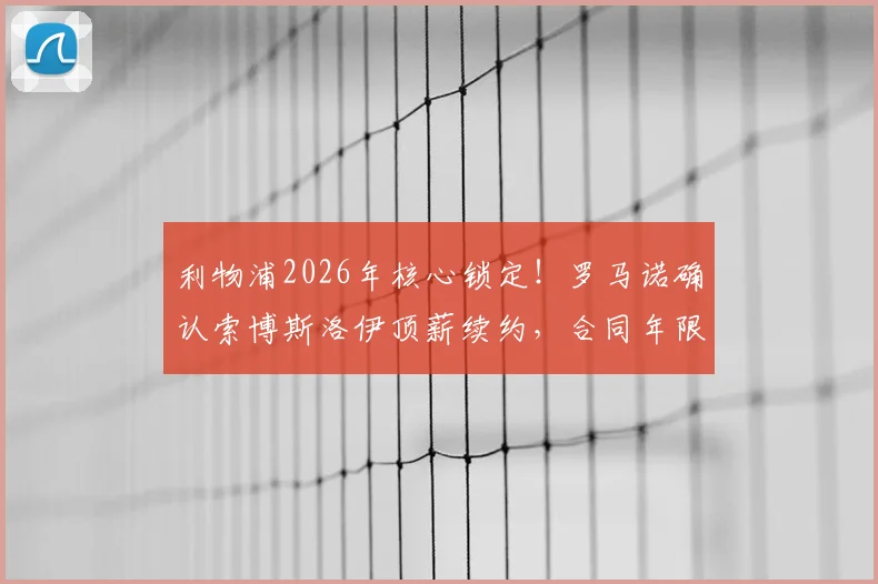 利物浦2026年核心锁定!罗马诺确认索博斯洛伊顶薪续约,合同年限与周薪细节曝光