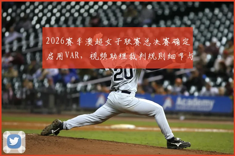 2026赛季澳超女子联赛总决赛确定启用VAR，视频助理裁判规则细节与对女足赛事影响前瞻
